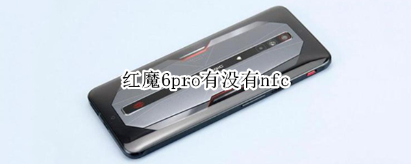 红魔6pro有没有nfc 红魔6pro有没有nfc功能