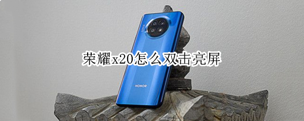荣耀x20怎么双击亮屏（荣耀x20怎么双击亮屏）