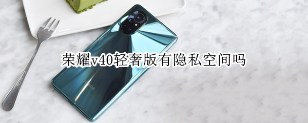 荣耀v40轻奢版有隐私空间吗（荣耀v40轻奢版有隐私空间吗怎么关闭）