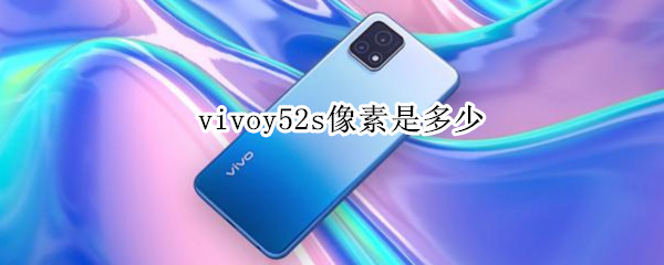 vivoy52s像素是多少 vivoy52手机像素