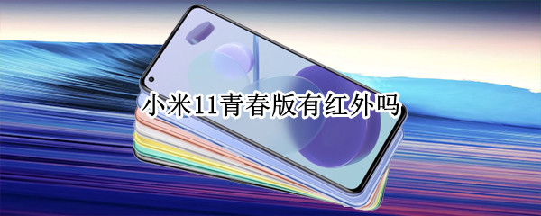 小米11青春版有红外吗（小米11青春版有红外么）
