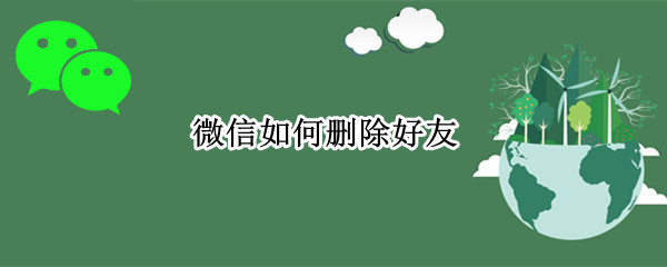 微信如何删除好友 微信如何删除好友让对方无法加回