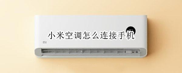 小米空调怎么连接手机 小米空调怎么连接手机软件