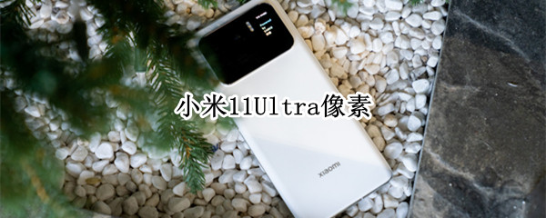 小米11Ultra像素（小米11Ultra像素和苹果12）