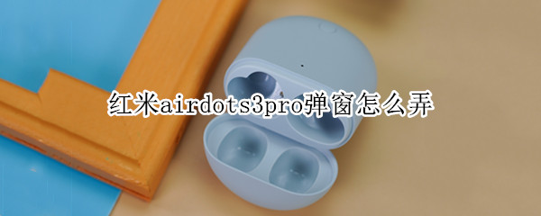 红米airdots3pro弹窗怎么弄（红米airdots2弹窗怎么弄）