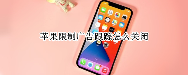 苹果限制广告跟踪怎么关闭 苹果限制广告跟踪怎么关闭啊