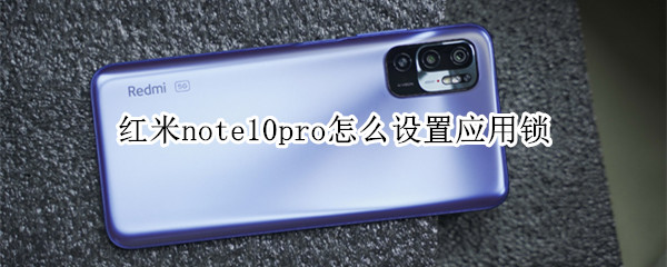 红米note10pro怎么设置应用锁 小米note10pro怎么设置锁屏