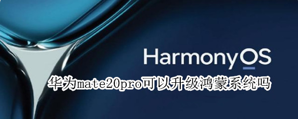 华为mate20pro可以升级鸿蒙系统吗（华为mate20Pro能升级鸿蒙系统吗）