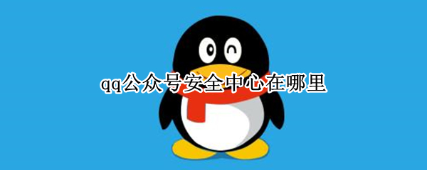 qq公众号安全中心在哪里 qq安全中心微信公众号是多少