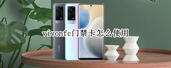 vivonfc门禁卡怎么使用 vivo 门禁卡nfc教程