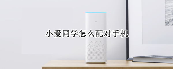 小爱同学怎么配对手机（小爱同学怎么连手机蓝牙）