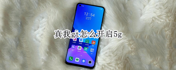 真我gt怎么开启5g 真我gt怎么开启5g网络