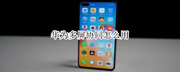 华为多屏协同怎么用 华为平板多屏协同怎么用