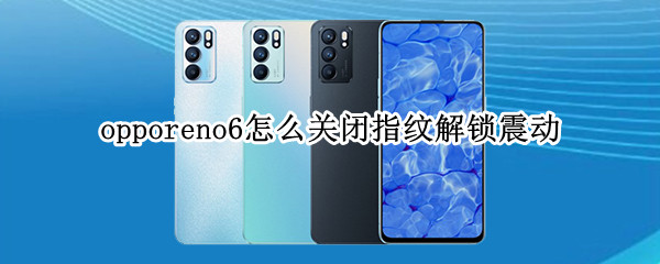 opporeno6怎么关闭指纹解锁震动（opporeno6指纹解锁震动怎么取消）