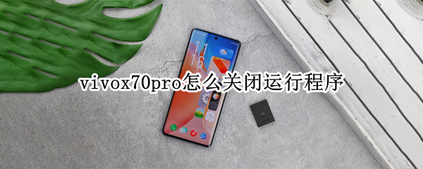 vivox70pro怎么关闭运行程序 vivox70如何设置程序关闭方式