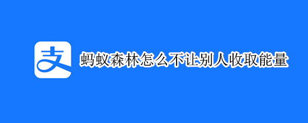 蚂蚁森林怎么不让别人收取能量 蚂蚁森林怎样不被别人收取能量