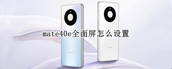 mate40e全面屏怎么设置（mate40pro怎么设置全面屏）