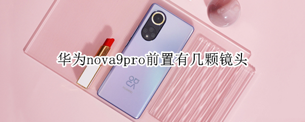 华为nova9pro前置有几颗镜头 华为nova9后置镜头