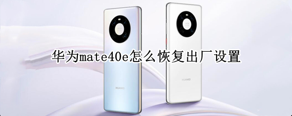 华为mate40e怎么恢复出厂设置（华为mate40如何恢复出厂设置）