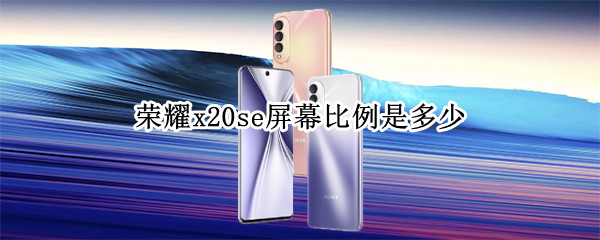 荣耀x20se屏幕比例是多少（荣耀x20se屏占比多少）