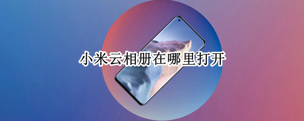 小米云相册在哪里打开（小米云相册在哪里打开小米8）