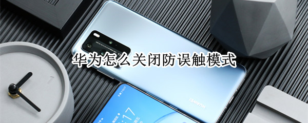 华为怎么关闭防误触模式 华为关闭防误触模式在哪里