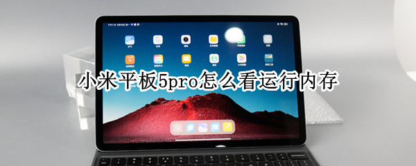 小米平板5pro怎么看运行内存 小米平板5pro怎么看运行内存