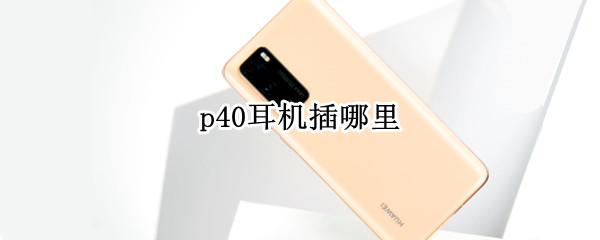 p40耳机插哪里（p40的耳机插孔在哪里）