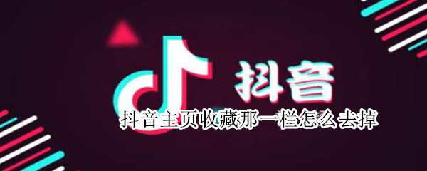 抖音主页收藏那一栏怎么去掉 抖音主页收藏那一栏怎么去掉呢