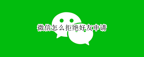 微信怎么拒绝好友申请 微信怎么拒绝好友申请但不拉黑