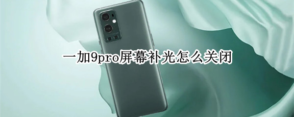 一加9pro屏幕补光怎么关闭（一加9pro屏幕补光怎么关闭）