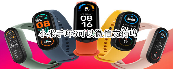 小米手环6可以微信支付吗 小米手环6可以微信支付吗怎么用