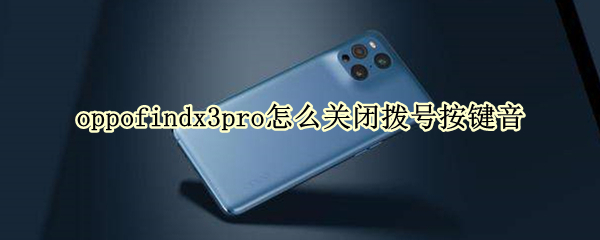 oppofindx3pro怎么关闭拨号按键音（oppo手机拨号音量怎么关闭）