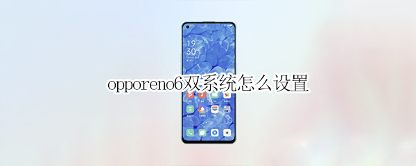 opporeno6双系统怎么设置（opporeno6怎么设置双卡双待）