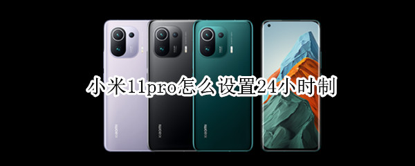 小米11pro怎么设置24小时制（小米11如何设置24小时制）
