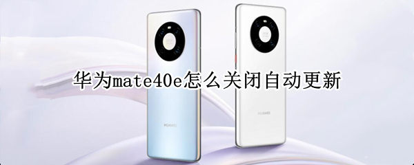 华为mate40e怎么关闭自动更新（华为mate40pro怎么关闭更新）