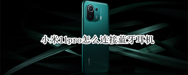 小米11pro怎么连接蓝牙耳机（小米11pro怎么连接蓝牙耳机听歌）