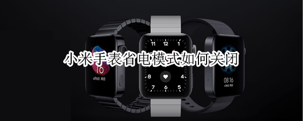 小米手表省电模式如何关闭（小米手表怎么关省电模式）