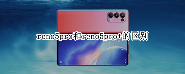 reno5pro和reno5pro+的区别（reno5pro和reno5pro的区别）