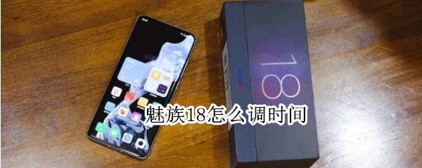 魅族18怎么调时间 魅族18怎么设置桌面时间