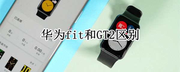 华为fit和GT2区别 华为gt2e和fit