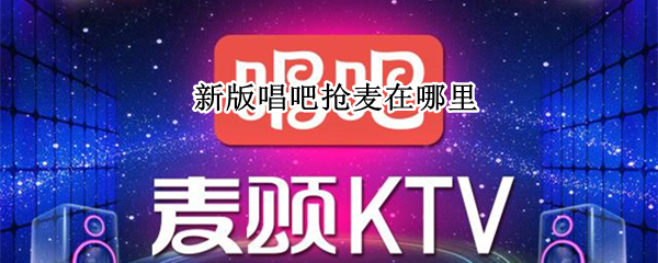 新版唱吧抢麦在哪里 唱吧里的抢麦在哪