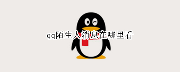 qq陌生人消息在哪里看（qq陌生人发消息哪里看）
