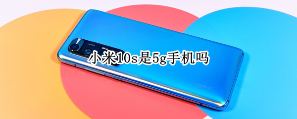 小米10s是5g手机吗（小米10s致命缺点）