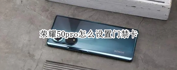 荣耀50pro怎么设置门禁卡 荣耀50pro设置门禁卡,为什么显示读卡失败
