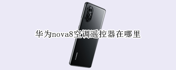 华为nova8空调遥控器在哪里 华为nova8空调遥控器在哪里