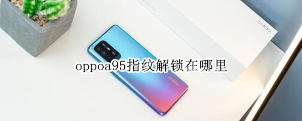 oppoa95指纹解锁在哪里（oppoa95指纹在屏幕上吗）
