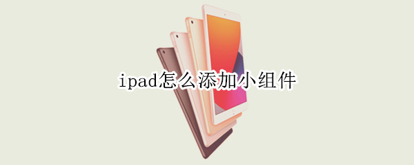 ipad怎么添加小组件 苹果ipad怎么添加小组件
