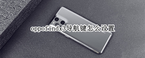 oppofindx3导航键怎么设置（oppo手机怎么打开三键导航）