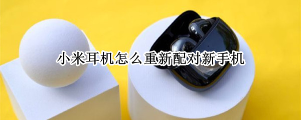 小米耳机怎么重新配对新手机 小米耳机怎么重新配对新手机设备
